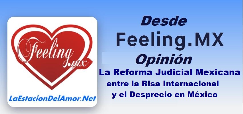 Desde-FeelingMx-opinion - La Reforma Judicial Mexicana, entre la Risa Internacional y el Desprecio en México