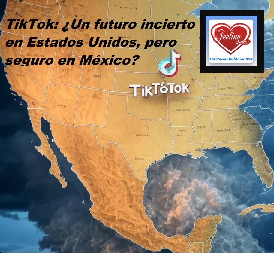 TikTok - Un futuro incierto en Estados Unidos, pero seguro en México