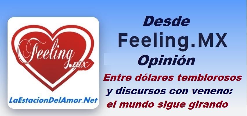 Entre dólares temblorosos y discursos con veneno-el mundo sigue girando-desde-feelingmx-opinion