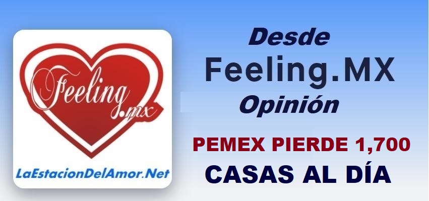 pemex pierde 1700 casas al dia-desde-feelingmx-opinion