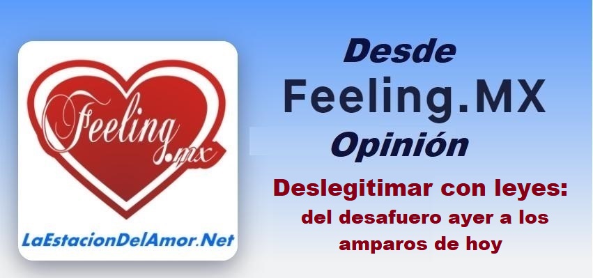 desde-feelingmx-opinion - Deslegitimar con leyes- del desafuero ayer a los amparos de hoy
