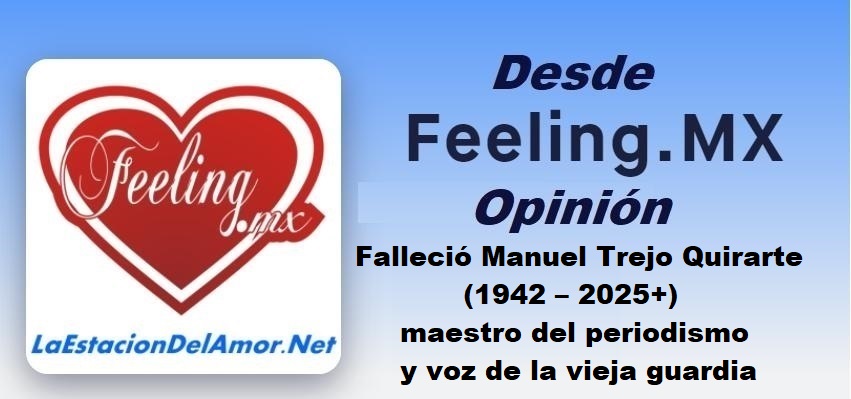 Falleció Manuel Trejo Quirarte 1942 – 2025 maestro del periodismo, voz de la vieja guardia- desde-feelingmx-opinion - sin título -editable