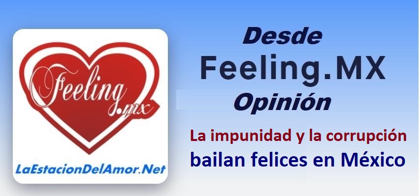 La impunidad y la corrupción bailan felices en México - desde-feelingmx-opinion